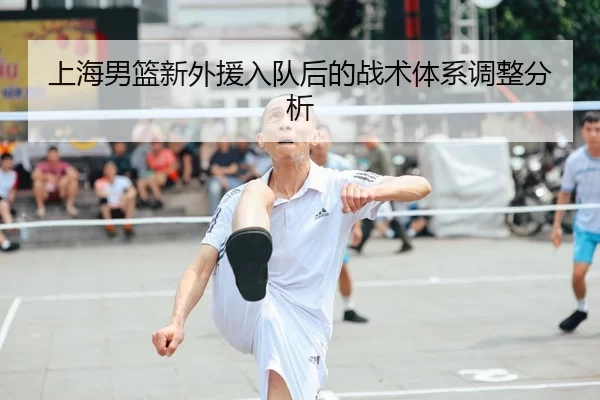 上海男篮新外援入队后的战术体系调整分析